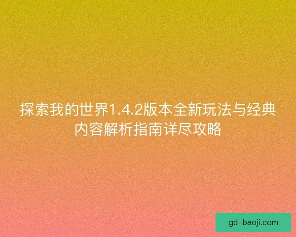 探索我的世界1.4.2版本全新玩法与经典内容解析指南详尽攻略 探索我的世界1.4.2版本全新玩法与经典内容解析指南详尽攻略