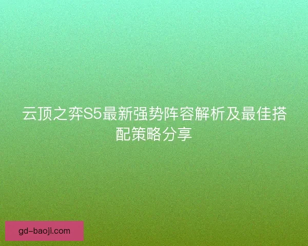 云顶之弈S5最新强势阵容解析及最佳搭配策略分享