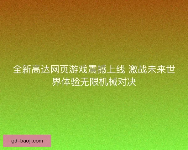 全新高达网页游戏震撼上线 激战未来世界体验无限机械对决 全新高达网页游戏震撼上线 激战未来世界体验无限机械对决