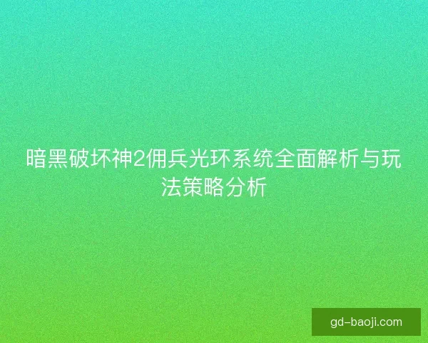 暗黑破坏神2佣兵光环系统全面解析与玩法策略分析 暗黑破坏神2佣兵光环系统全面解析与玩法策略分析