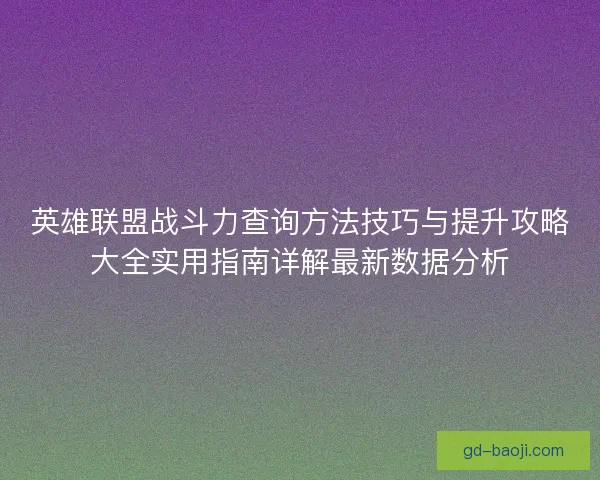 英雄联盟战斗力查询方法技巧与提升攻略大全实用指南详解最新数据分析