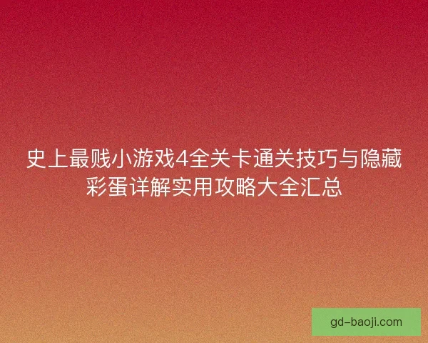 史上最贱小游戏4全关卡通关技巧与隐藏彩蛋详解实用攻略大全汇总