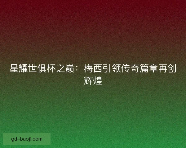 星耀世俱杯之巅：梅西引领传奇篇章再创辉煌