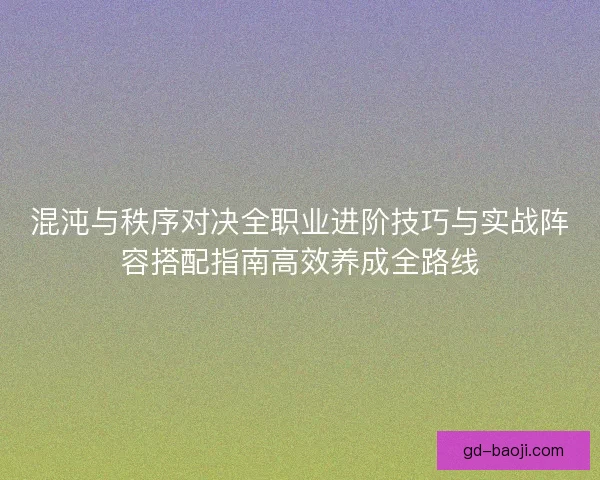 混沌与秩序对决全职业进阶技巧与实战阵容搭配指南高效养成全路线 混沌与秩序对决全职业进阶技巧与实战阵容搭配指南高效养成全路线