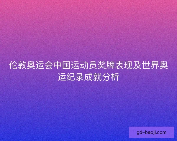 伦敦奥运会中国运动员奖牌表现及世界奥运纪录成就分析