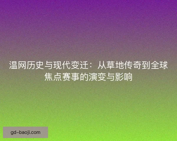 温网历史与现代变迁：从草地传奇到全球焦点赛事的演变与影响