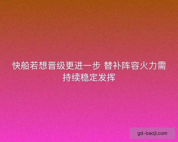 快船若想晋级更进一步 替补阵容火力需持续稳定发挥